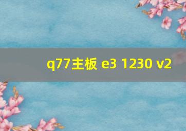 q77主板 e3 1230 v2